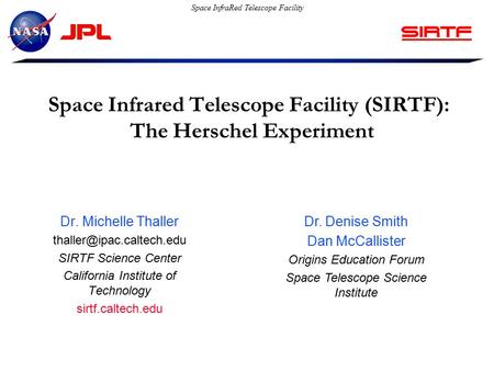 Space InfraRed Telescope Facility Space Infrared Telescope Facility (SIRTF): The Herschel Experiment Dr. Michelle Thaller SIRTF.