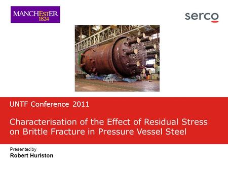 Presented by Robert Hurlston UNTF Conference 2011 Characterisation of the Effect of Residual Stress on Brittle Fracture in Pressure Vessel Steel.