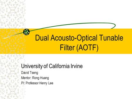 Dual Acousto-Optical Tunable Filter (AOTF) University of California Irvine David Tseng Mentor: Rong Huang PI: Professor Henry Lee.