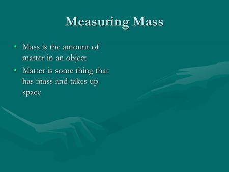 Measuring Mass Mass is the amount of matter in an objectMass is the amount of matter in an object Matter is some thing that has mass and takes up spaceMatter.