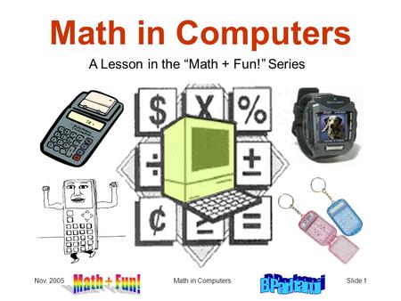 Nov. 2005Math in ComputersSlide 1 Math in Computers A Lesson in the “Math + Fun!” Series.
