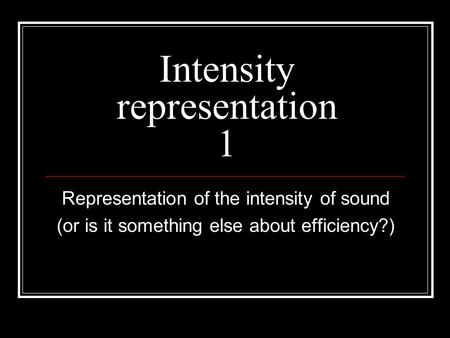 Intensity representation 1 Representation of the intensity of sound (or is it something else about efficiency?)
