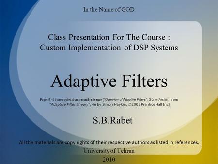 Adaptive Filters S.B.Rabet In the Name of GOD Class Presentation For The Course : Custom Implementation of DSP Systems University of Tehran 2010 Pages.