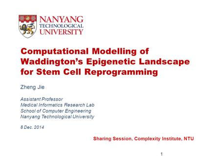 Computational Modelling of Waddington’s Epigenetic Landscape for Stem Cell Reprogramming Zheng Jie Assistant Professor Medical Informatics Research Lab.