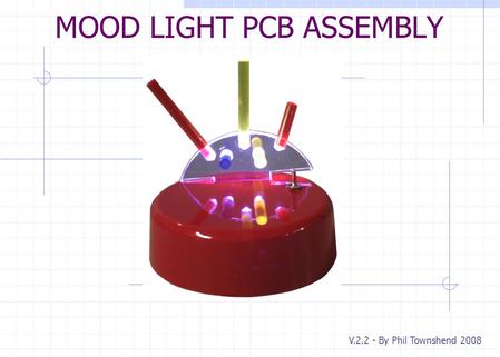 MOOD LIGHT PCB ASSEMBLY V.2.2 - By Phil Townshend 2008.