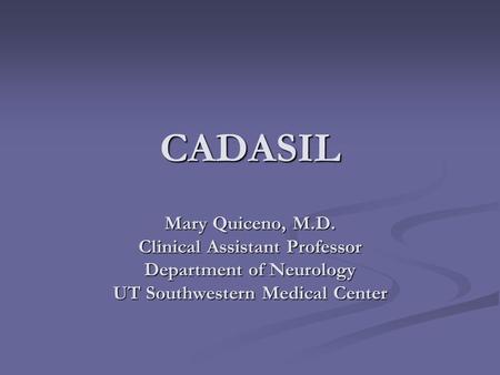 CADASIL Mary Quiceno, M.D. Clinical Assistant Professor