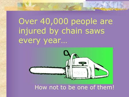 Over 40,000 people are injured by chain saws every year… How not to be one of them!