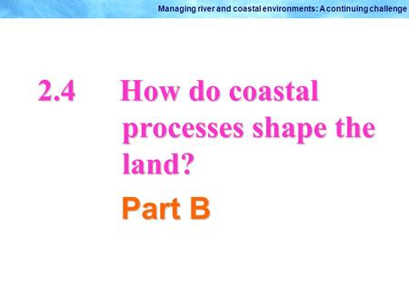 2.4		How do coastal processes shape the land? Part B.