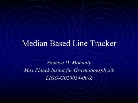 Median Based Line Tracker Soumya D. Mohanty Max Planck Insitut für Gravitationsphysik LIGO-G020034-00-Z.