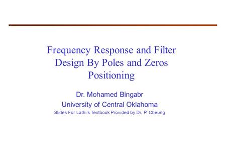 Frequency Response and Filter Design By Poles and Zeros Positioning Dr. Mohamed Bingabr University of Central Oklahoma Slides For Lathi’s Textbook Provided.