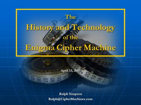 The History and Technology of the Enigma Cipher Machine The History and Technology of the Enigma Cipher Machine Ralph Simpson