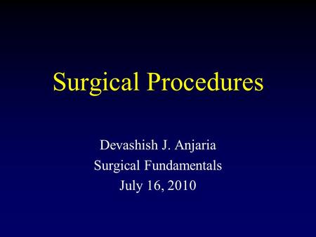 Surgical Procedures Devashish J. Anjaria Surgical Fundamentals July 16, 2010.