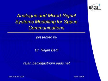 Slide 1 of 26ESA AMICSA 2006 Analogue and Mixed-Signal Systems Modelling for Space Communications presented by Dr. Rajan Bedi