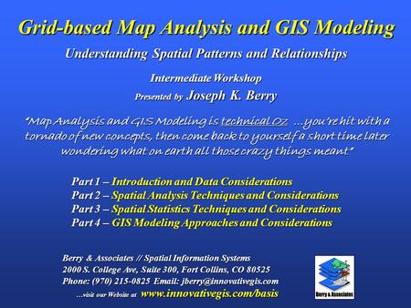 Grid-based Map Analysis and GIS Modeling Understanding Spatial Patterns and Relationships Berry & Associates // Spatial Information Systems 2000 S. College.