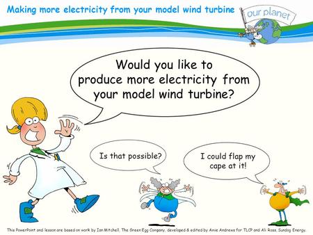 What size is your carbon footprint? Making more electricity from your model wind turbine Is that possible? Would you like to produce more electricity from.