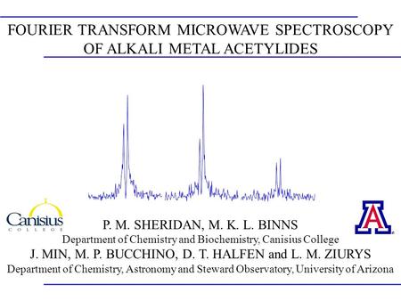 FOURIER TRANSFORM MICROWAVE SPECTROSCOPY OF ALKALI METAL ACETYLIDES P. M. SHERIDAN, M. K. L. BINNS Department of Chemistry and Biochemistry, Canisius College.