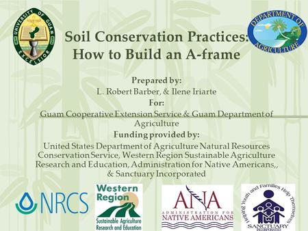 Soil Conservation Practices: How to Build an A-frame Prepared by: L. Robert Barber, & Ilene Iriarte For: Guam Cooperative Extension Service & Guam Department.