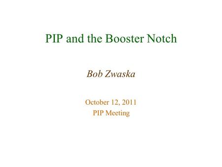 PIP and the Booster Notch Bob Zwaska October 12, 2011 PIP Meeting.