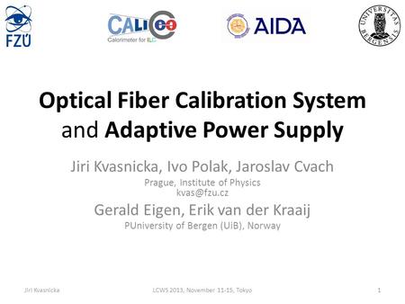 Optical Fiber Calibration System and Adaptive Power Supply Jiri Kvasnicka, Ivo Polak, Jaroslav Cvach Prague, Institute of Physics Gerald Eigen,