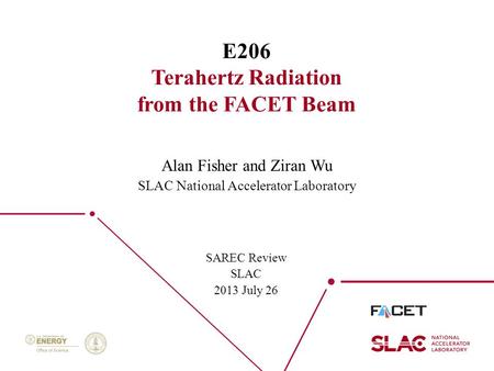 1 E206 Terahertz Radiation from the FACET Beam SAREC Review SLAC 2013 July 26 Alan Fisher and Ziran Wu SLAC National Accelerator Laboratory.