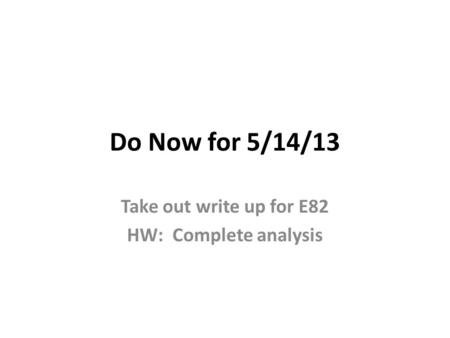 Do Now for 5/14/13 Take out write up for E82 HW: Complete analysis.
