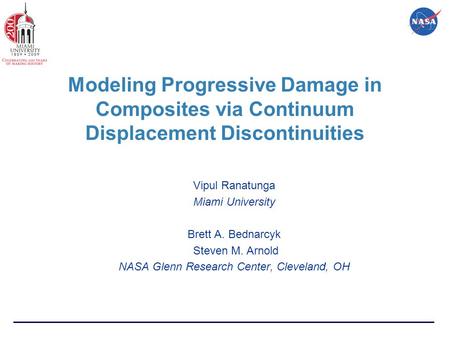 Modeling Progressive Damage in Composites via Continuum Displacement Discontinuities Vipul Ranatunga Miami University Brett A. Bednarcyk Steven M. Arnold.
