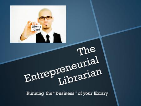 The Entrepreneurial Librarian Running the “business” of your library Library Card.