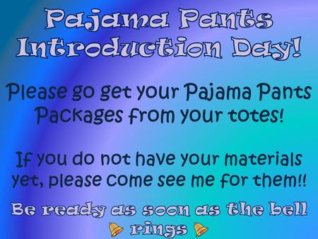 Take out your Pajama Pants Packages and open them up…be careful not to lose any pieces! Write your initials and period # on your pattern pieces! Keep.