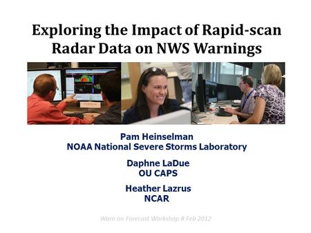 Pam Heinselman NOAA National Severe Storms Laboratory Warn on Forecast Workshop 8 Feb 2012 Exploring the Impact of Rapid-scan Radar Data on NWS Warnings.