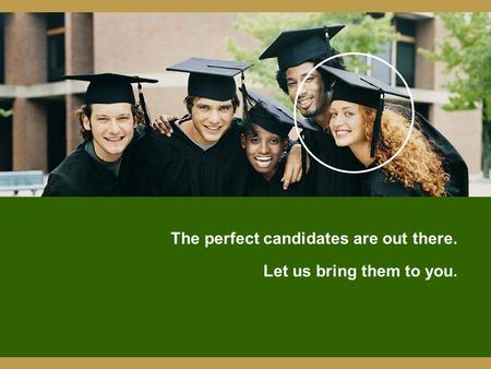 The perfect candidates are out there. Let us bring them to you.