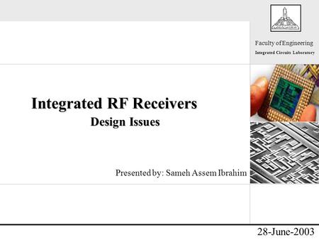 - Faculty of Engineering Integrated Circuits Laboratory 28-June-2003 Integrated RF Receivers Design Issues Presented by: Sameh Assem Ibrahim.