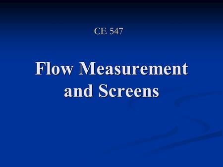 Flow Measurement and Screens CE 547. Flow Meters Flow Meters: are devices used to measure the flow rate of a fluid Flow Meters: are devices used to measure.