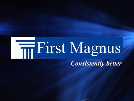 Consistently better About First Magnus One of the largest privately held mortgage companies Our shareholders are our customers We have the freedom and.