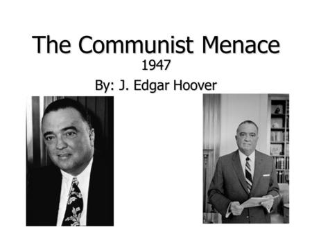 The Communist Menace 1947 By: J. Edgar Hoover. Background Information Founder of the Federal Bureau of Investigation (FBI) in its current form and was.