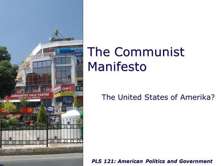 PLS 121: American Politics and Government The Communist Manifesto The United States of Amerika?