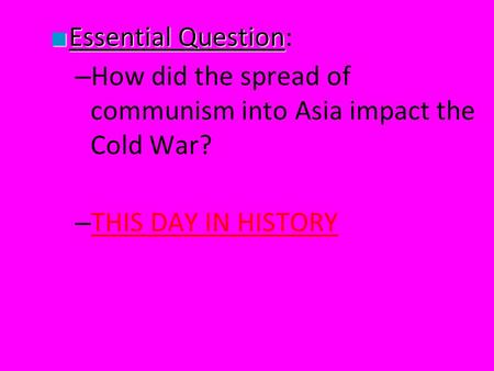 ■ Essential Question ■ Essential Question: – How did the spread of communism into Asia impact the Cold War? – THIS DAY IN HISTORY THIS DAY IN HISTORY.