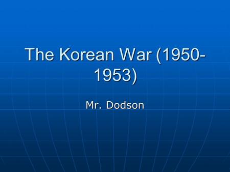 The Korean War (1950-1953) Mr. Dodson.