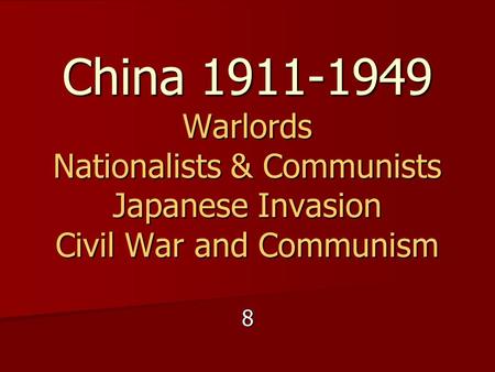 China 1911-1949 Warlords Nationalists & Communists Japanese Invasion Civil War and Communism 8.