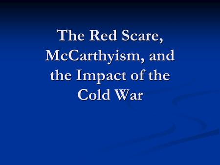 The Red Scare, McCarthyism, and the Impact of the Cold War.