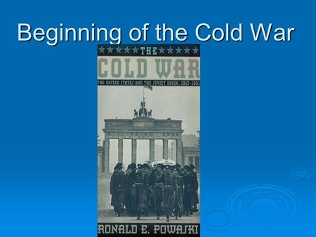 Beginning of the Cold War. How did the US and the Soviet Union move from allies to enemies?  Uneasy alliance Different economic and political systems.