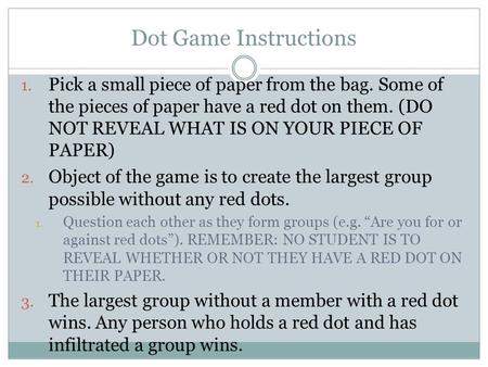 Dot Game Instructions 1. Pick a small piece of paper from the bag. Some of the pieces of paper have a red dot on them. (DO NOT REVEAL WHAT IS ON YOUR PIECE.