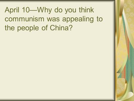 April 10—Why do you think communism was appealing to the people of China?