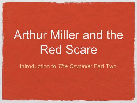 Arthur Miller and the Red Scare Introduction to The Crucible: Part Two.