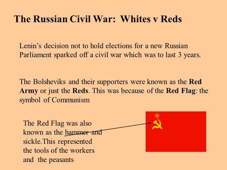 The Russian Civil War: Whites v Reds Lenin’s decision not to hold elections for a new Russian Parliament sparked off a civil war which was to last 3 years.