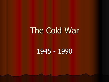 The Cold War 1945 - 1990. Who? The United States and the Soviet Union The United States and the Soviet Union.