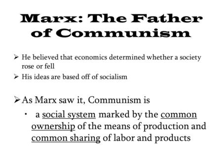 Marx: The Father of Communism  He believed that economics determined whether a society rose or fell  His ideas are based off of socialism  As Marx saw.