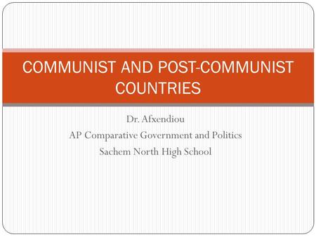 Dr. Afxendiou AP Comparative Government and Politics Sachem North High School COMMUNIST AND POST-COMMUNIST COUNTRIES.