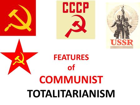 FEATURES of COMMUNIST TOTALITARIANISM