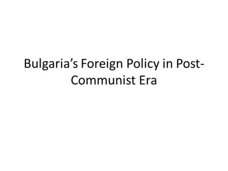Bulgaria’s Foreign Policy in Post- Communist Era.