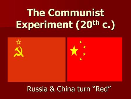 The Communist Experiment (20 th c.) Russia & China turn “Red”